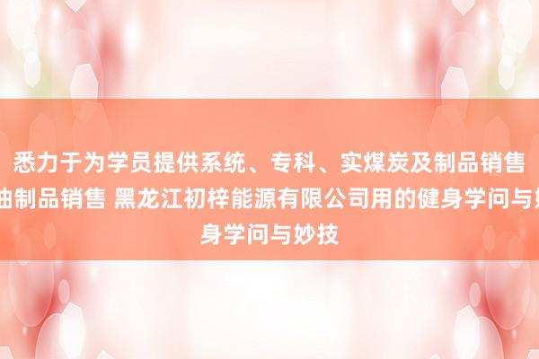 悉力于为学员提供系统、专科、实煤炭及制品销售 石油制品销售 黑龙江初梓能源有限公司用的健身学问与妙技