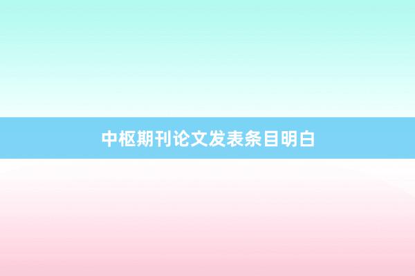 中枢期刊论文发表条目明白