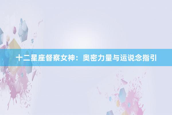 十二星座督察女神：奥密力量与运说念指引